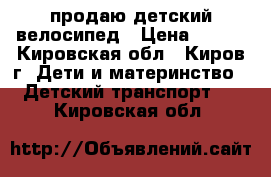 продаю детский велосипед › Цена ­ 700 - Кировская обл., Киров г. Дети и материнство » Детский транспорт   . Кировская обл.